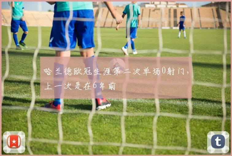 哈兰德欧冠生涯第二次单场0射门，上一次是在6年前